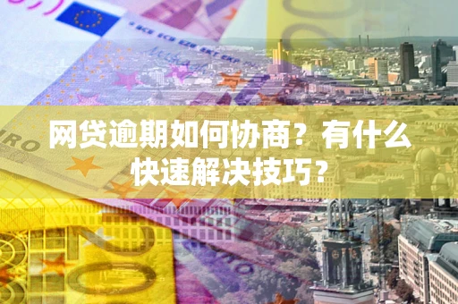 济南网贷逾期如何协商？有什么快速解决技巧？