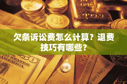 济南欠条诉讼费怎么计算？退费技巧有哪些？