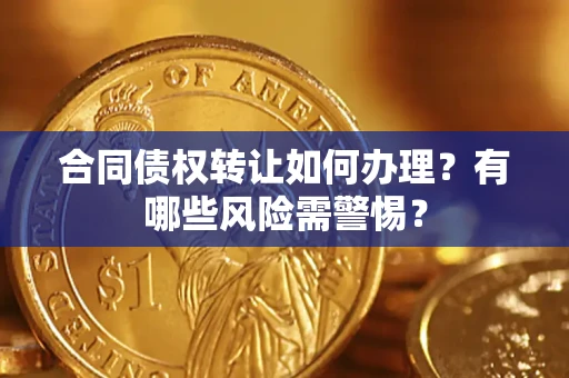 济南合同债权转让如何办理？有哪些风险需警惕？