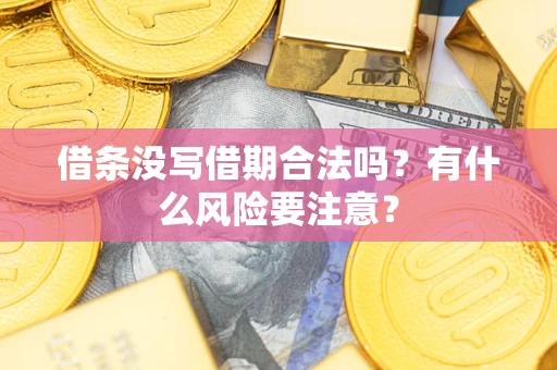 济南借条没写借期合法吗？有什么风险要注意？