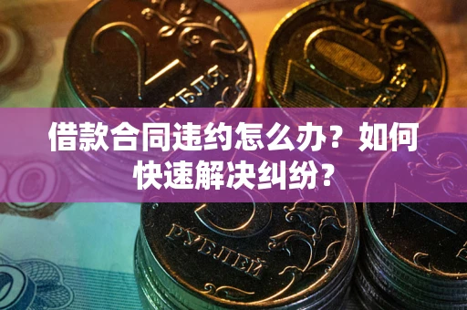 济南借款合同违约怎么办？如何快速解决纠纷？