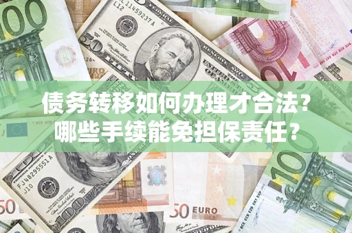 济南债务转移如何办理才合法？哪些手续能免担保责任？