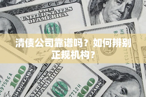 济南清债公司靠谱吗？如何辨别正规机构？