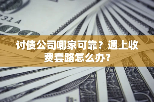 济南讨债公司哪家可靠？遇上收费套路怎么办？