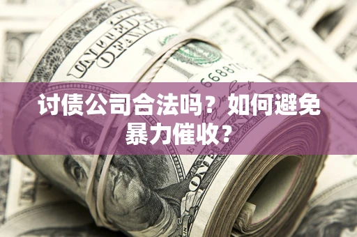 济南讨债公司合法吗？如何避免暴力催收？