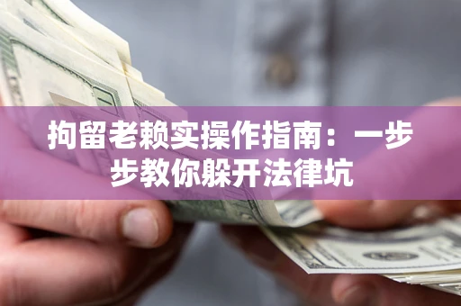 济南拘留老赖实操作指南：一步步教你躲开法律坑