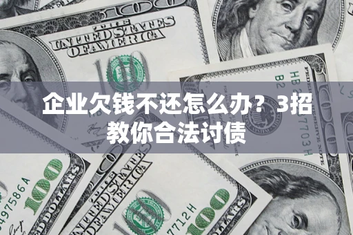 济南企业欠钱不还怎么办？3招教你合法讨债