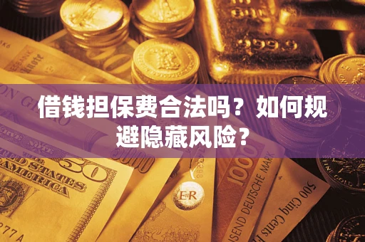 济南借钱担保费合法吗？如何规避隐藏风险？