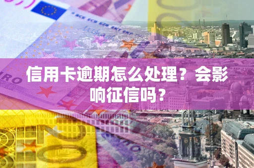 济南信用卡逾期怎么处理？会影响征信吗？