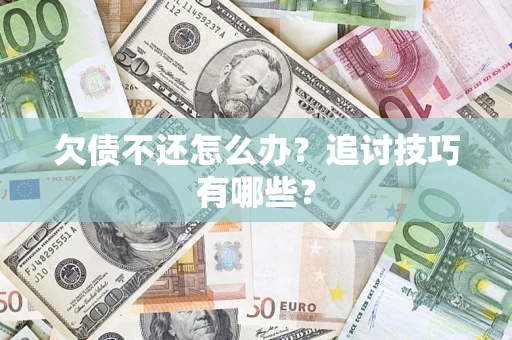 济南欠债不还怎么办？追讨技巧有哪些？