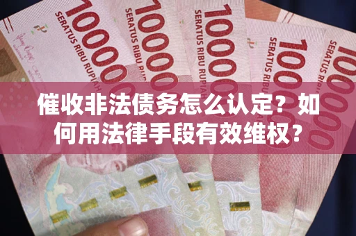 济南催收非法债务怎么认定？如何用法律手段有效维权？