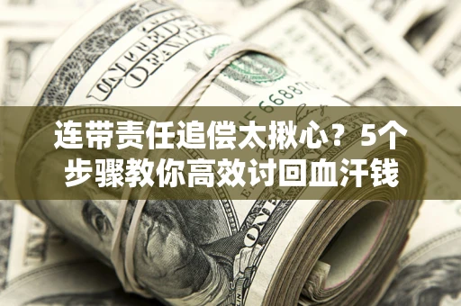 济南连带责任追偿太揪心？5个步骤教你高效讨回血汗钱