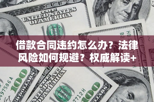 济南借款合同违约怎么办？法律风险如何规避？权威解读+实用指南