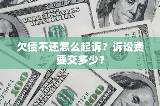 济南欠债不还怎么起诉？诉讼费要交多少？