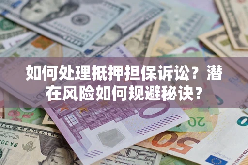 济南如何处理抵押担保诉讼？潜在风险如何规避秘诀？