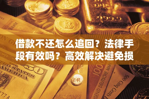 济南借款不还怎么追回？法律手段有效吗？高效解决避免损失
