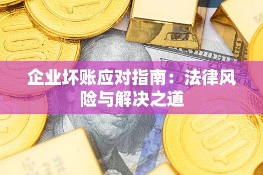 济南企业坏账应对指南：法律风险与解决之道