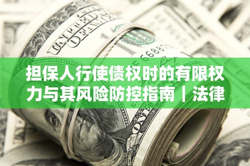 济南担保人行使债权时的有限权力与其风险防控指南｜法律实务解析