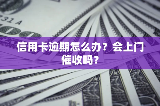 济南信用卡逾期怎么办？会上门催收吗？