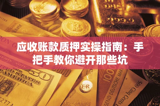 济南应收账款质押实操指南：手把手教你避开那些坑