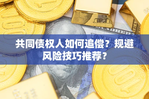 济南共同债权人如何追偿？规避风险技巧推荐？