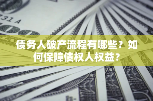 济南债务人破产流程有哪些？如何保障债权人权益？
