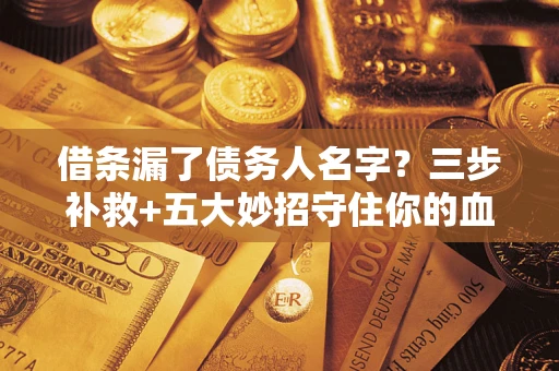 济南借条漏了债务人名字？三步补救+五大妙招守住你的血汗钱