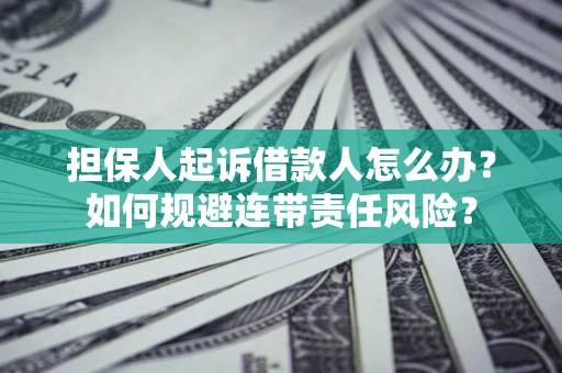 济南担保人起诉借款人怎么办？如何规避连带责任风险？