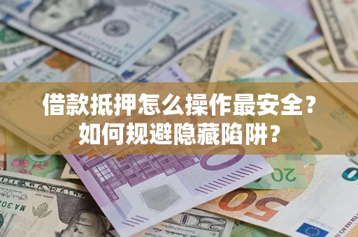 济南借款抵押怎么操作最安全？如何规避隐藏陷阱？
