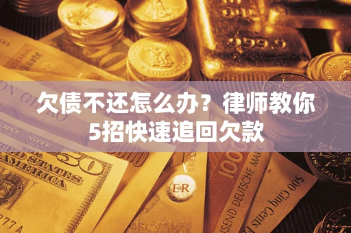 济南欠债不还怎么办？律师教你5招快速追回欠款