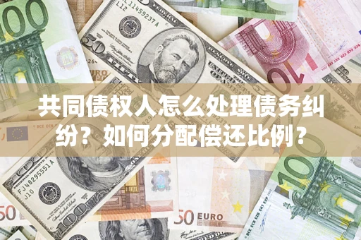 济南共同债权人怎么处理债务纠纷？如何分配偿还比例？