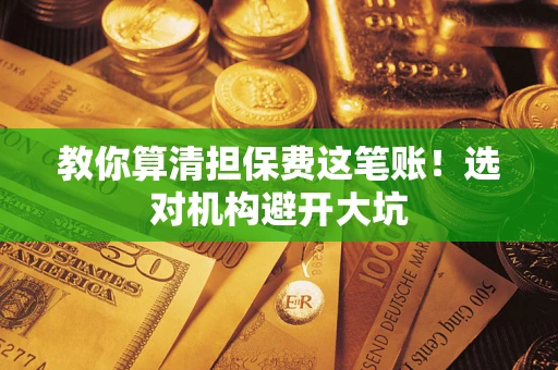 济南教你算清担保费这笔账！选对机构避开大坑