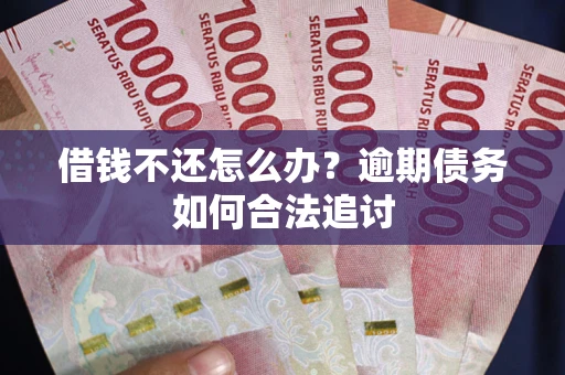 济南借钱不还怎么办？逾期债务如何合法追讨