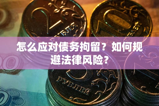 济南怎么应对债务拘留？如何规避法律风险？