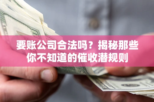 济南要账公司合法吗？揭秘那些你不知道的催收潜规则