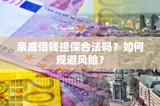济南亲戚借钱担保合法吗？如何规避风险？