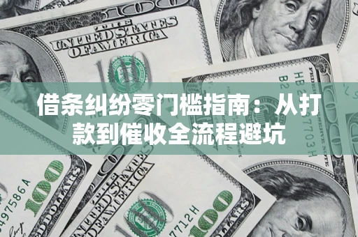 济南借条纠纷零门槛指南：从打款到催收全流程避坑