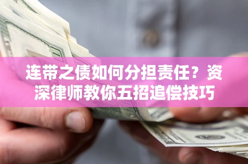 济南连带之债如何分担责任？资深律师教你五招追偿技巧