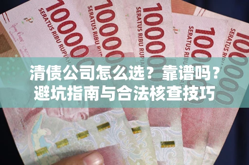 济南清债公司怎么选？靠谱吗？避坑指南与合法核查技巧