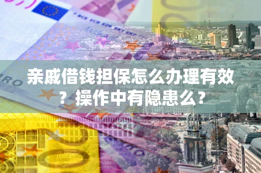 济南亲戚借钱担保怎么办理有效？操作中有隐患么？