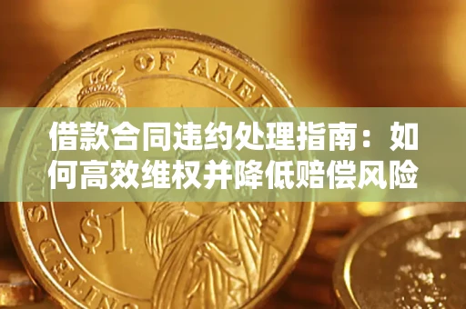 济南借款合同违约处理指南：如何高效维权并降低赔偿风险？