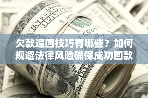 济南欠款追回技巧有哪些？如何规避法律风险确保成功回款？