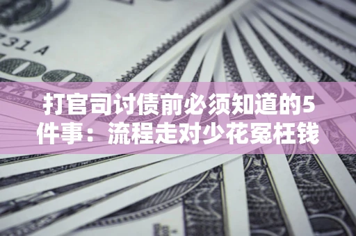 济南打官司讨债前必须知道的5件事：流程走对少花冤枉钱