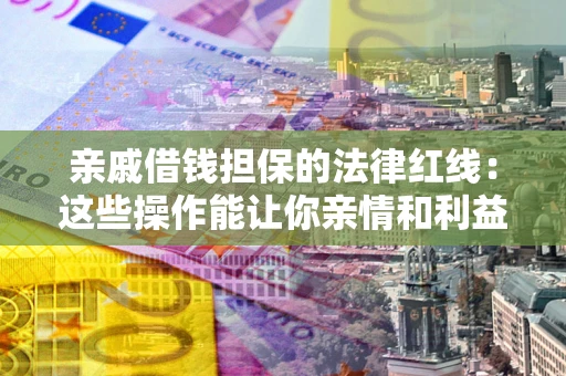 济南亲戚借钱担保的法律红线：这些操作能让你亲情和利益两不误