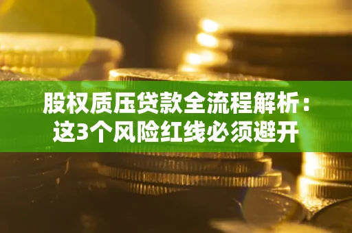 济南股权质压贷款全流程解析：这3个风险红线必须避开