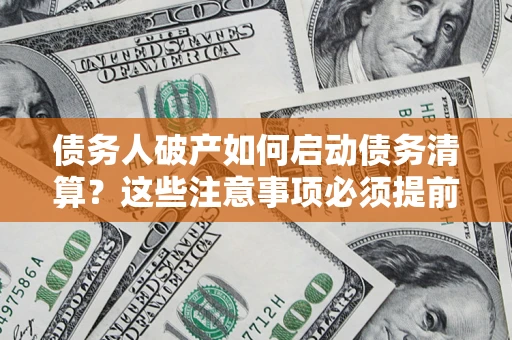 济南债务人破产如何启动债务清算？这些注意事项必须提前知道