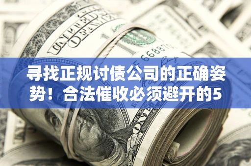 济南寻找正规讨债公司的正确姿势！合法催收必须避开的5大雷区