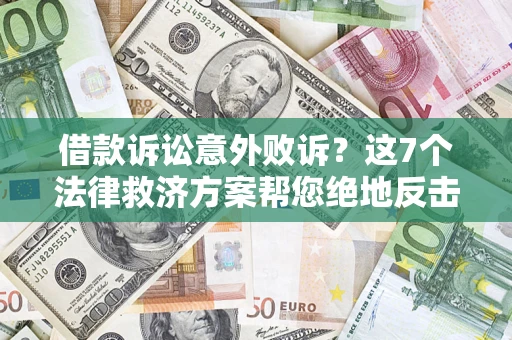 济南借款诉讼意外败诉？这7个法律救济方案帮您绝地反击！