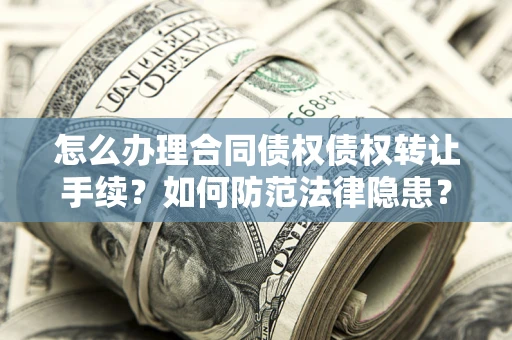济南怎么办理合同债权债权转让手续？如何防范法律隐患？