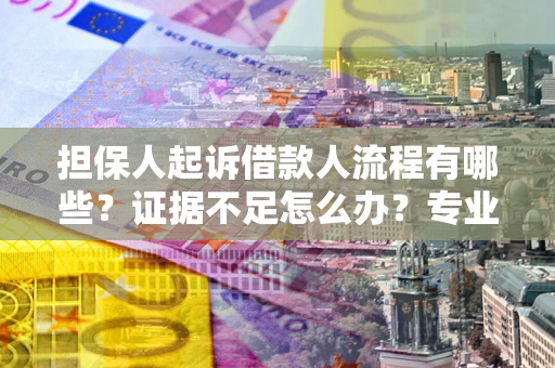 济南担保人起诉借款人流程有哪些？证据不足怎么办？专业律师解答
